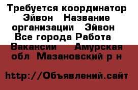 Требуется координатор Эйвон › Название организации ­ Эйвон - Все города Работа » Вакансии   . Амурская обл.,Мазановский р-н